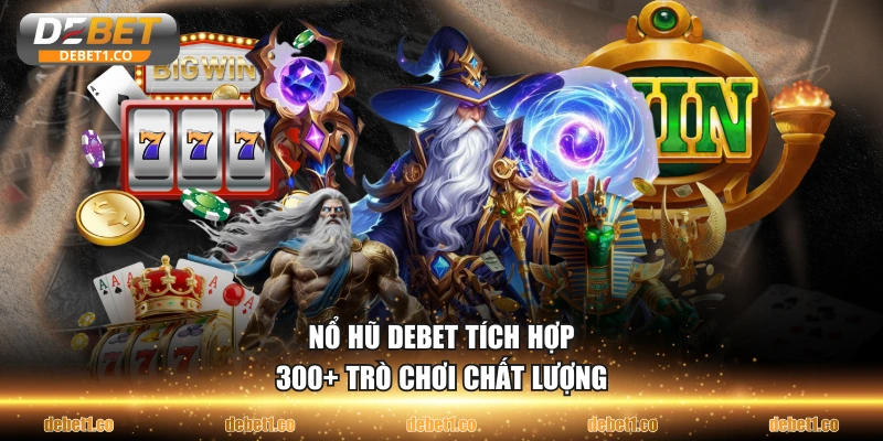 Nổ hũ DEBET tích hợp 300+ trò chơi chất lượng