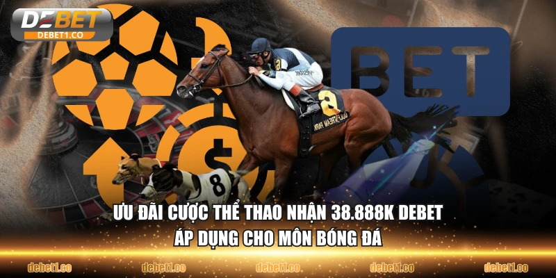 Ưu đãi cược thể thao nhận 38.888K DEBET áp dụng cho môn bóng đá